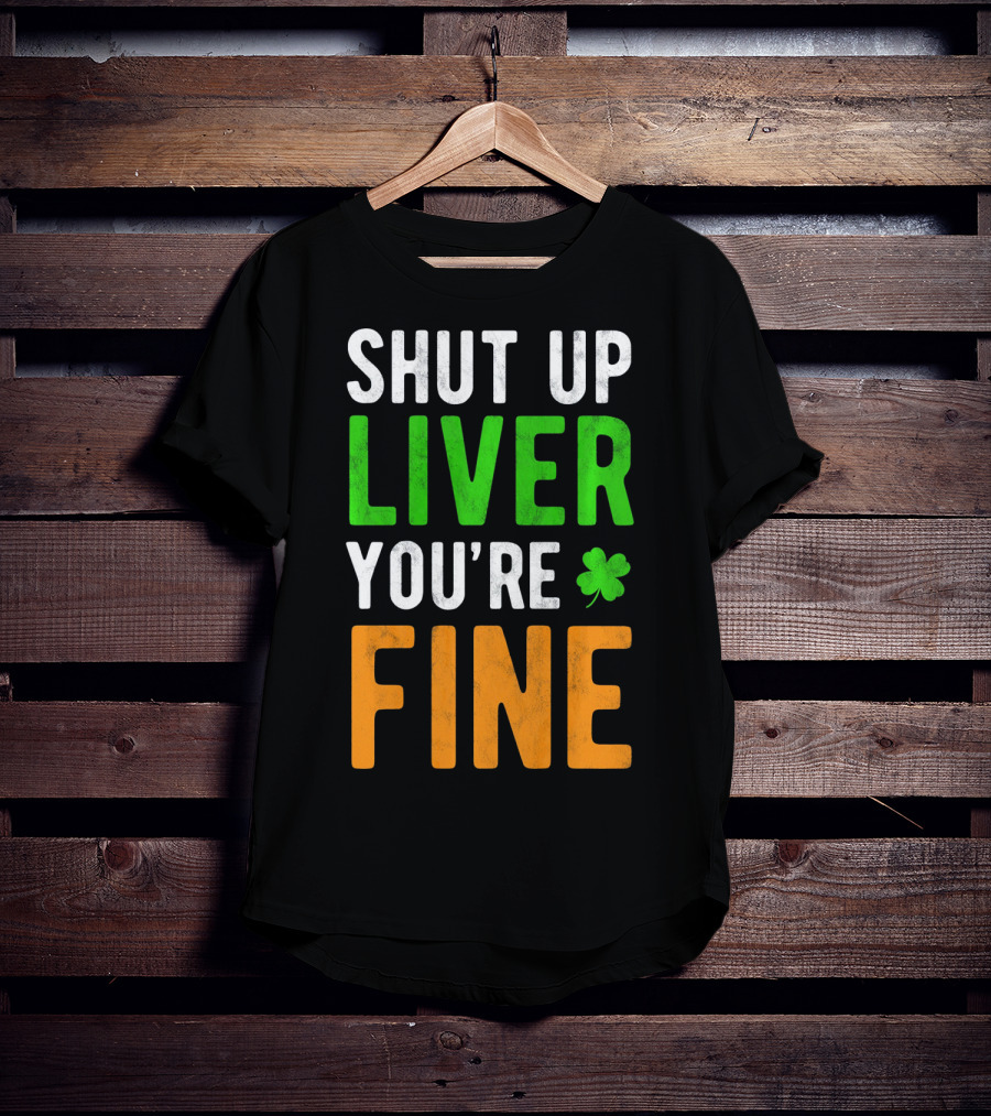 SHUT UP LIVER YOU'RE FINE St Patricks Day Shamrock T-Shirt