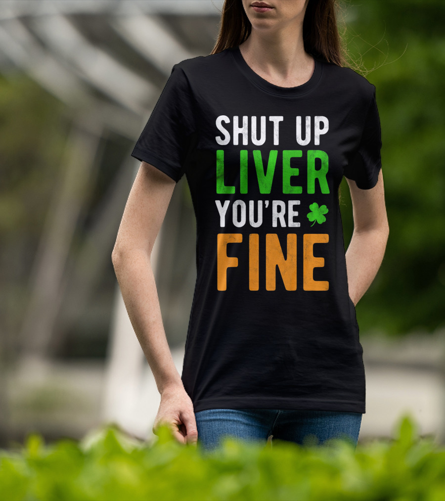 SHUT UP LIVER YOU'RE FINE St Patricks Day Shamrock T-Shirt