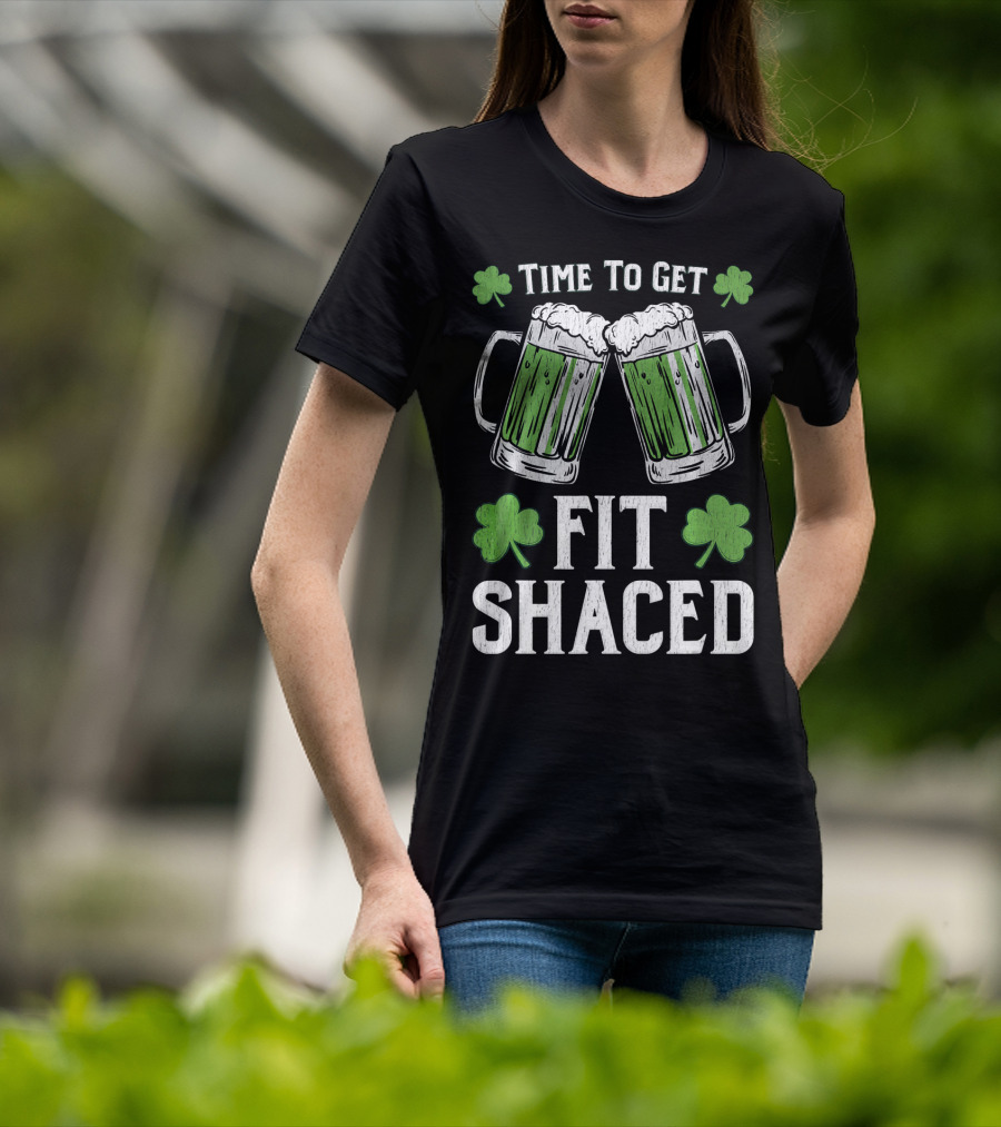 Time To Get Fit Shaced With Shamrocks And Green Beer For Saint Patrick's Day T-Shirt