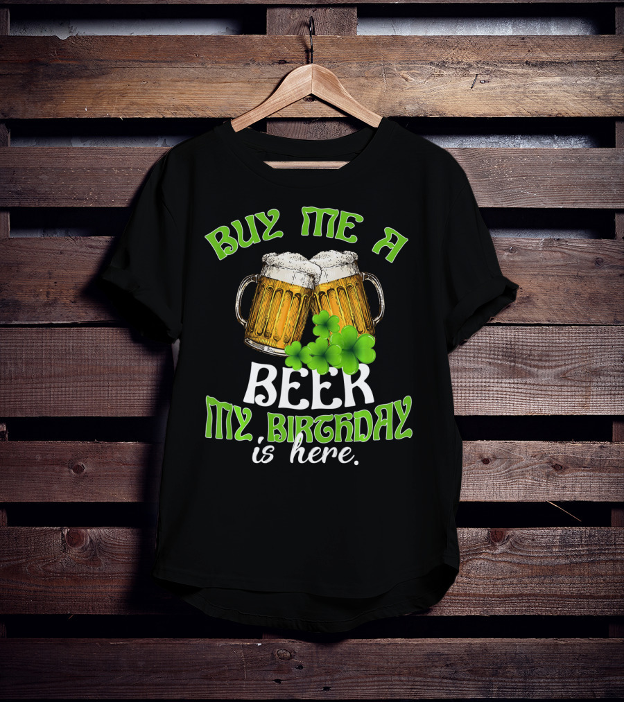 Buy Me A Beer My Birthday Is Here With Beer Mugs And Shamrocks T-Shirt