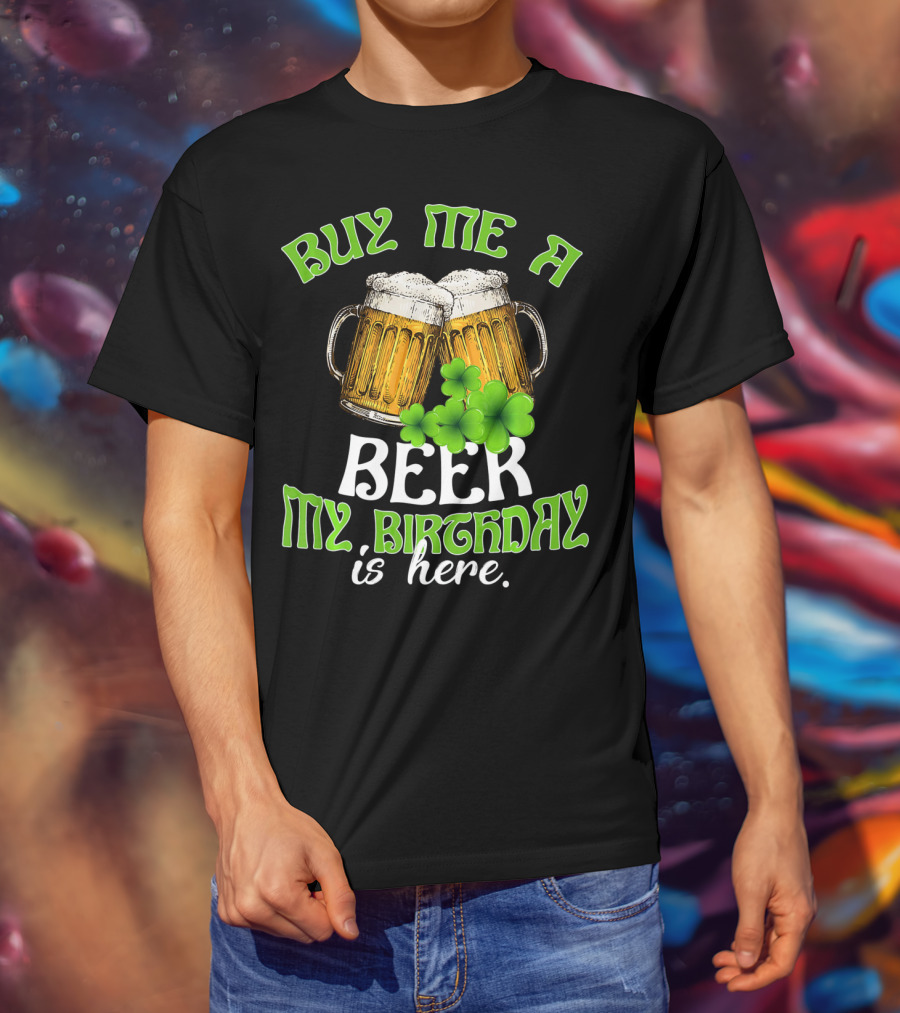 Buy Me A Beer My Birthday Is Here With Beer Mugs And Shamrocks T-Shirt