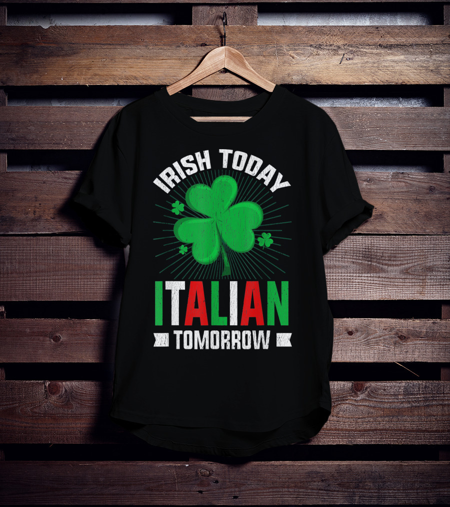 Irish Today Italian Tomorrow Clover Green Shamrock St. Patrick's Day T-Shirt