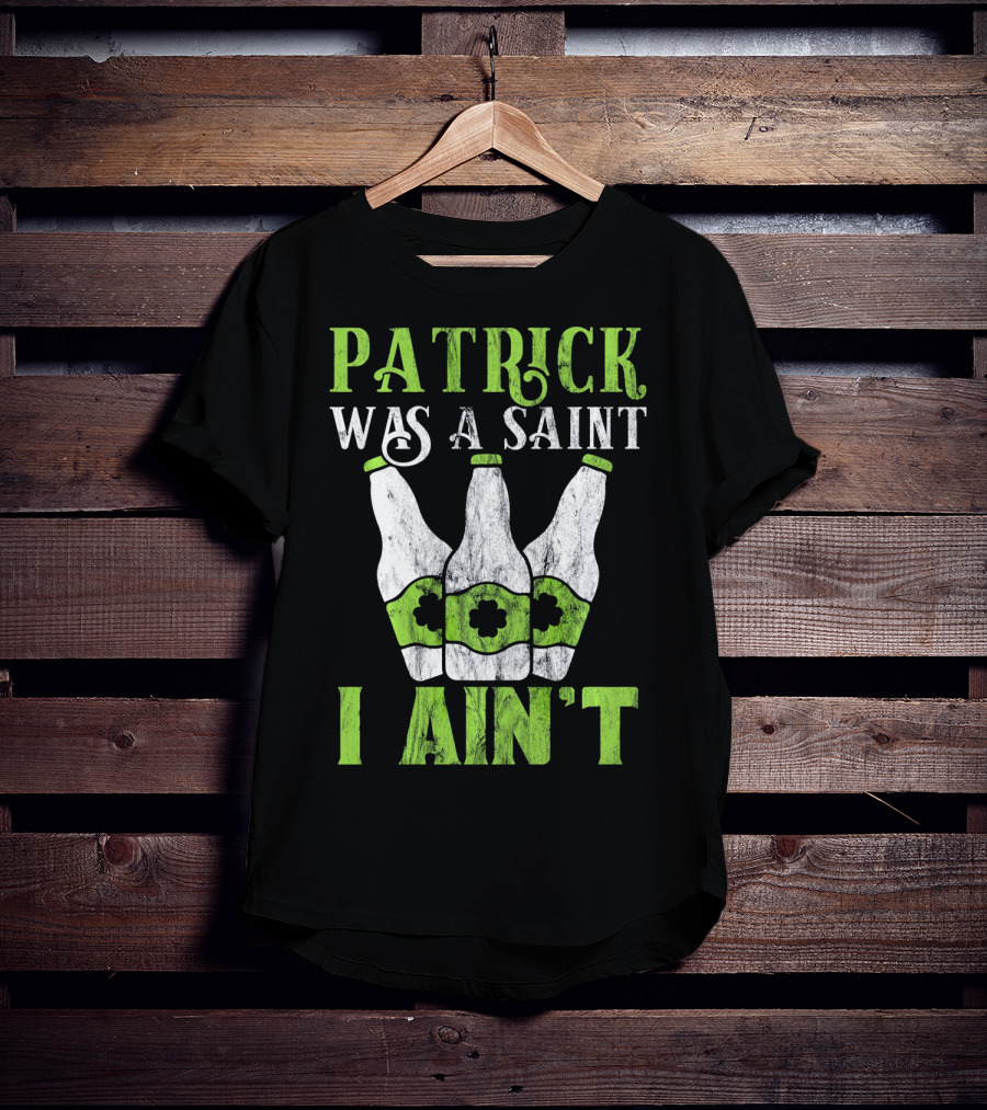 Patrick Was A Saint I Ain't St. Patrick's Day Bottles T-Shirt