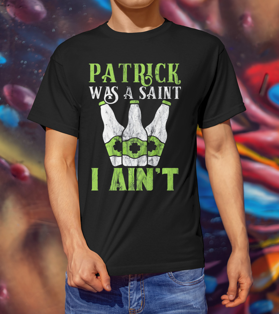 Patrick Was A Saint I Ain't St. Patrick's Day Bottles T-Shirt