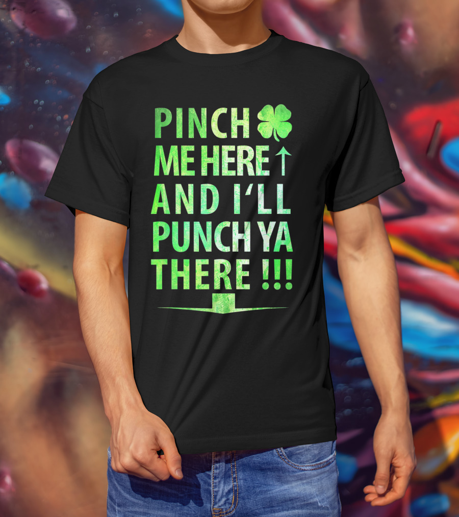Pinch Me Here And I'll Punch Ya There St. Pat Shamrock T-Shirt