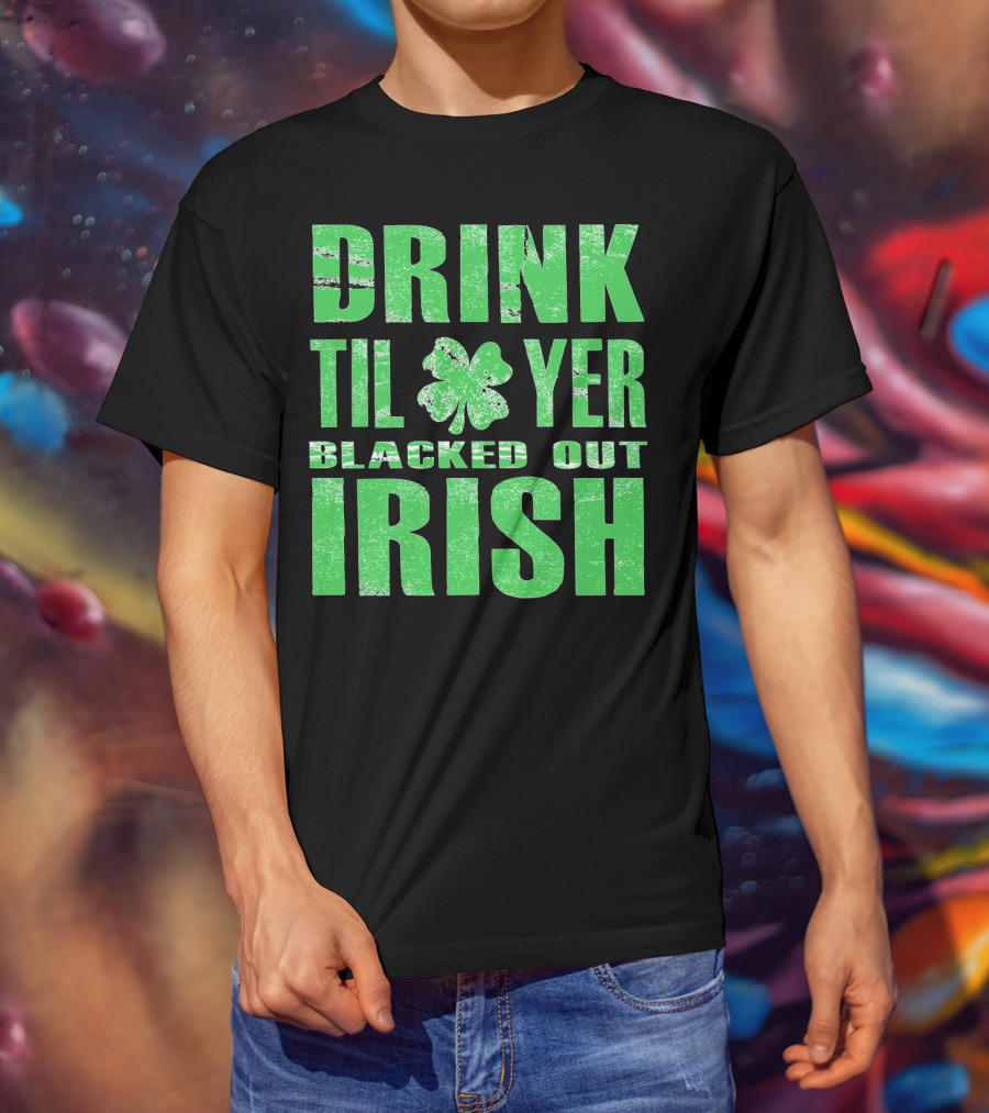Drink Til Yer Blacked Out Irish St. Patrick's Day T-Shirt
