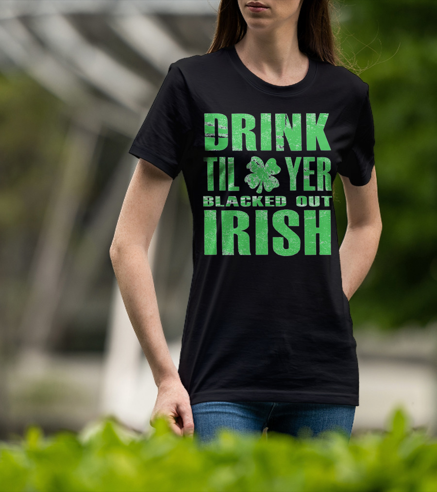 Drink Til Yer Blacked Out Irish St. Patrick's Day T-Shirt