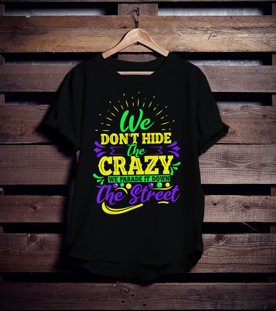 We Don't Hide The Crazy We Parade It Down The Street T-Shirt