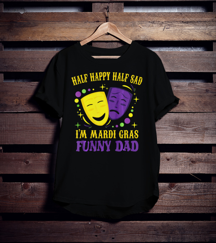Half Happy Half Sad I'm Mardi Gras Funny Dad T-Shirt
