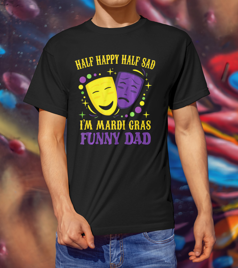 Half Happy Half Sad I'm Mardi Gras Funny Dad T-Shirt
