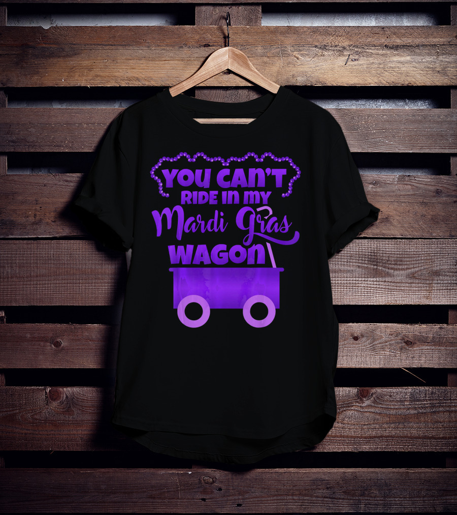 You Can't Ride IN My Mardi Gras Wagon T-Shirt