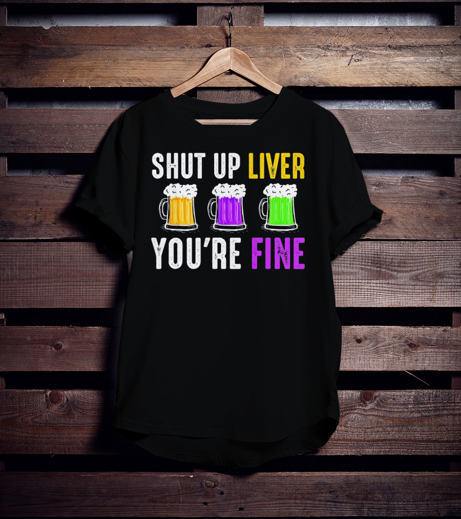 Shut Up Liver You're Fine Mardi Gras Beer Mugs T-Shirt