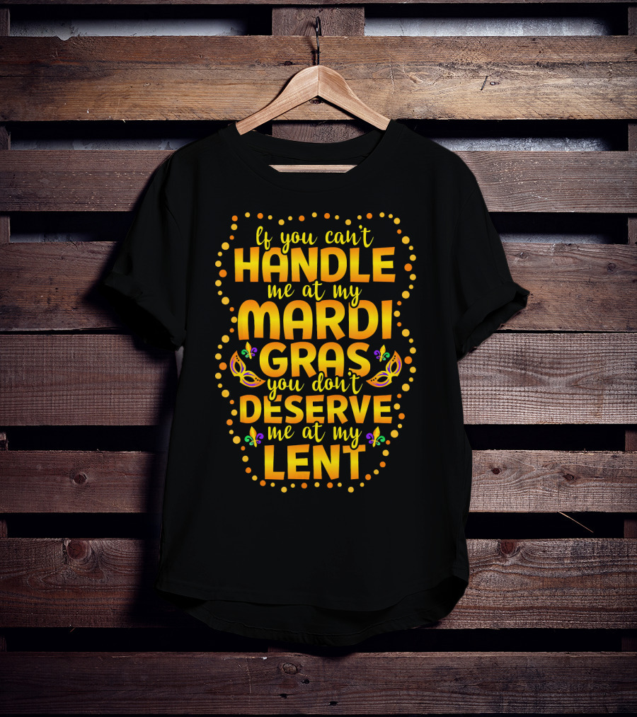 If You Can't Handle Me At My Mardi Gras You Don't Deserve Me At My Lent T-Shirt