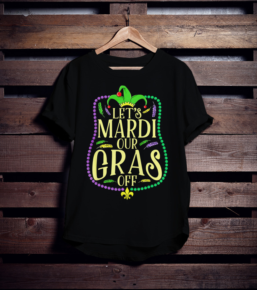 Let's Mardi Our Gras Off Funny Mardi Gras Jester Hat Feathers Beads Fleur-de-Lis T-Shirt