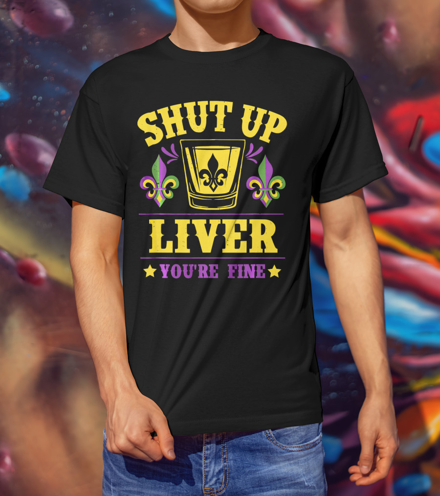 Shut Up Liver You're Fine Mardi Gras New Orleans Fleur-de-Lis T-Shirt