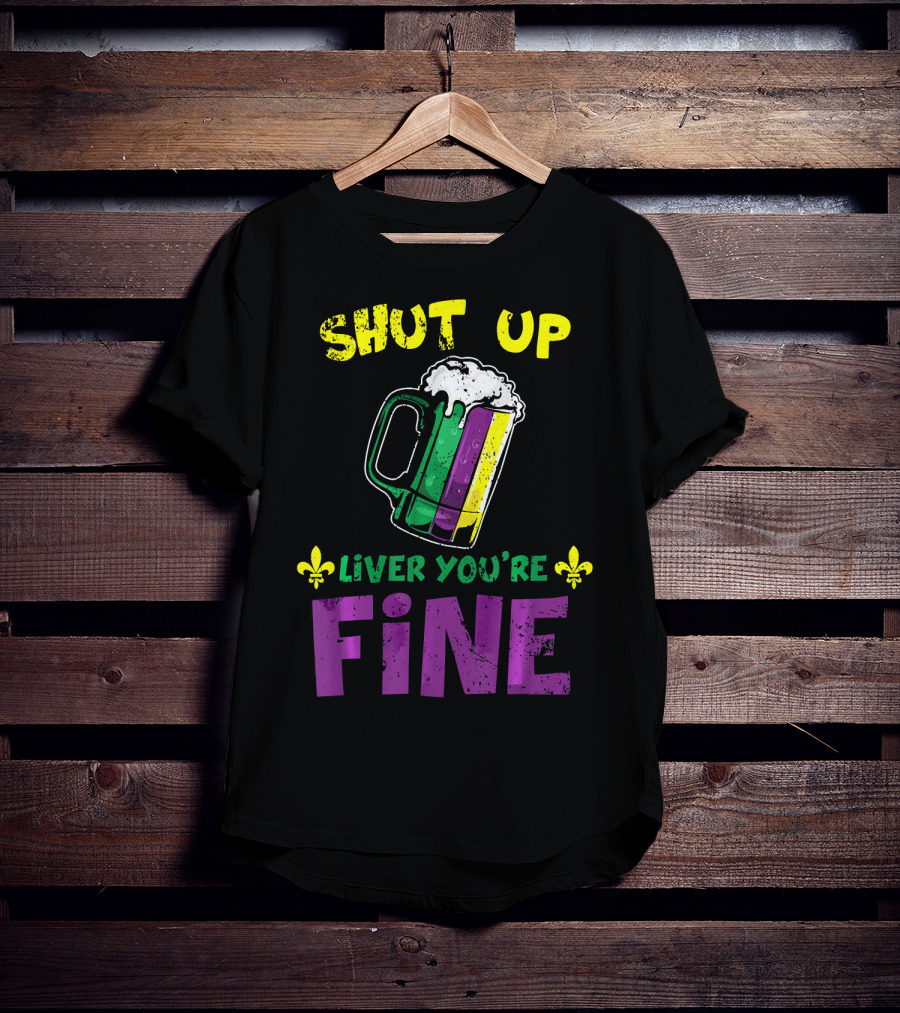Shut Up Liver You're Fine Beer Mug Mardi Gras Colors Fleur-de-Lis T-Shirt