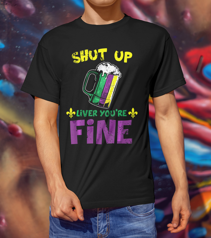 Shut Up Liver You're Fine Beer Mug Mardi Gras Colors Fleur-de-Lis T-Shirt