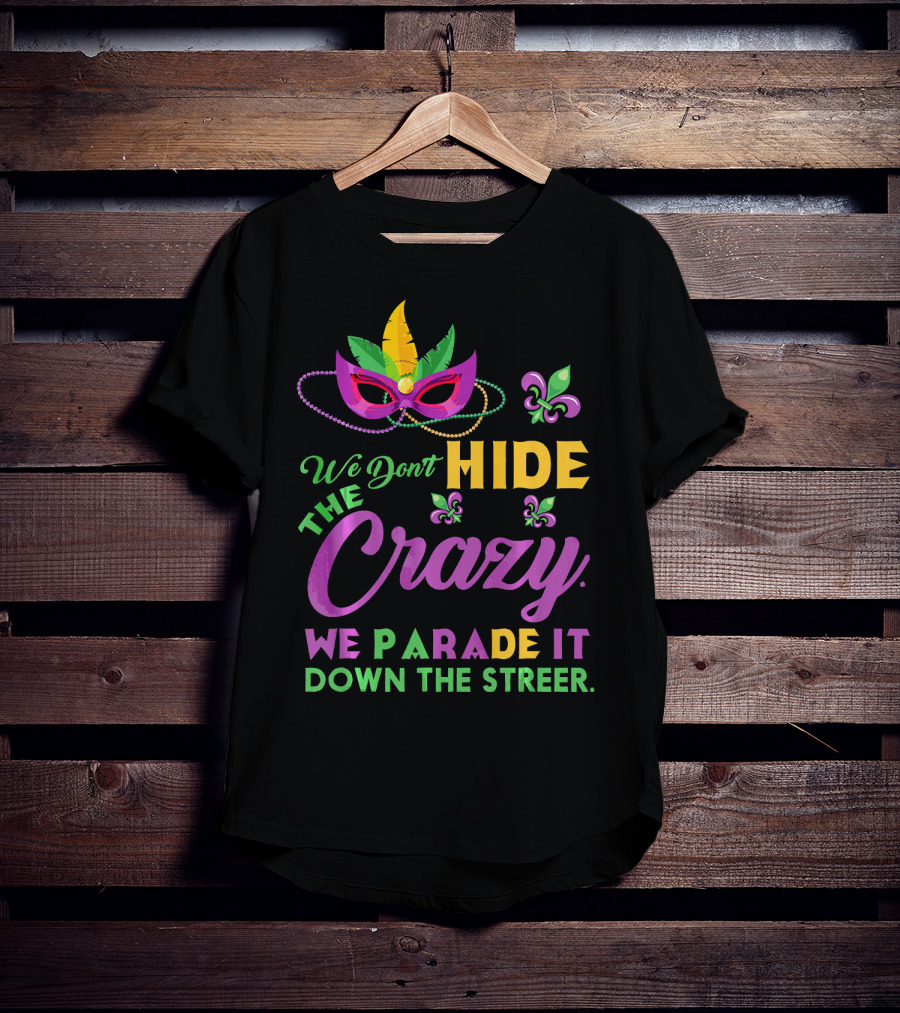 We Don't Hide The Crazy We Parade It Down The Street Mask And Beads Fleur De Lis Mardi Gras In New Orleans T-Shirt