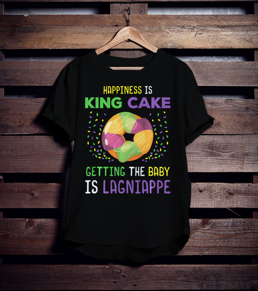 Happiness Is King Cake Getting The Baby Is Lagniappe Mardi Gras Costume T-Shirt