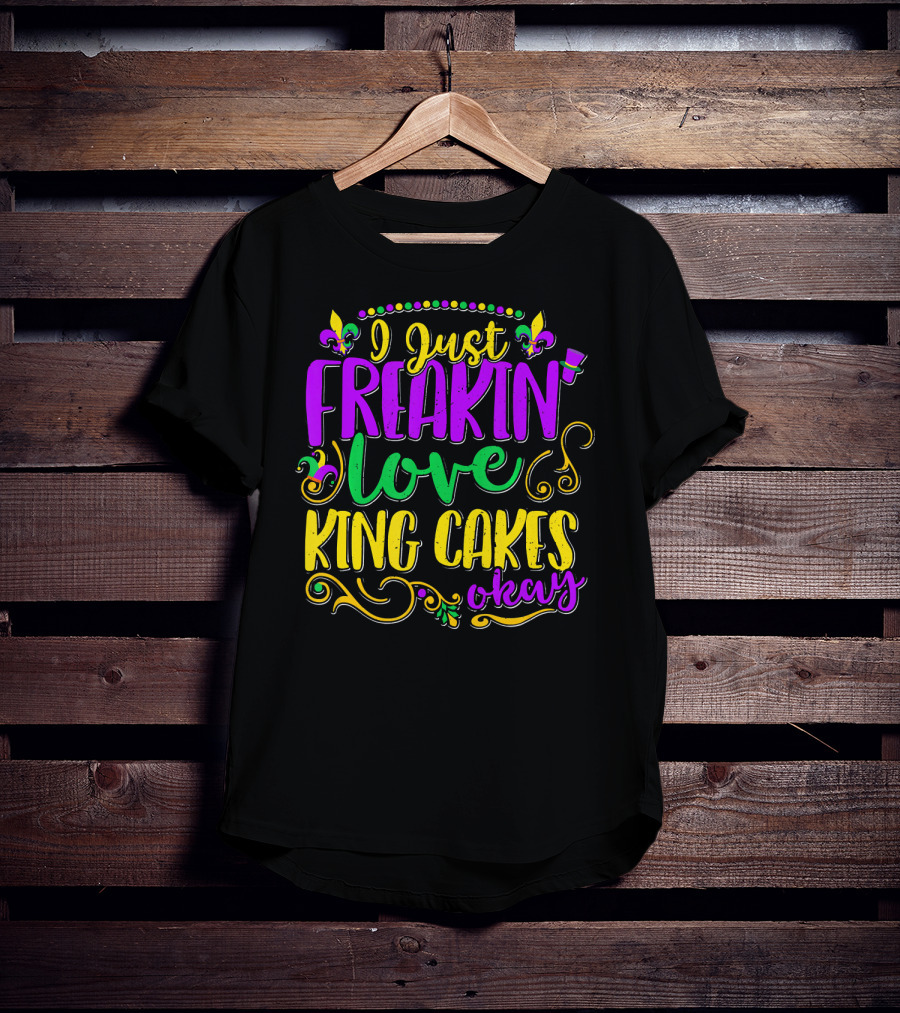 I Just Freakin Love King Cakes Okay Mardi Gras Fleur De Lis Party T-Shirt