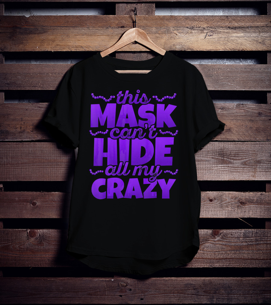 This Mask Can't Hide All My Crazy Mardi Gras T-Shirt