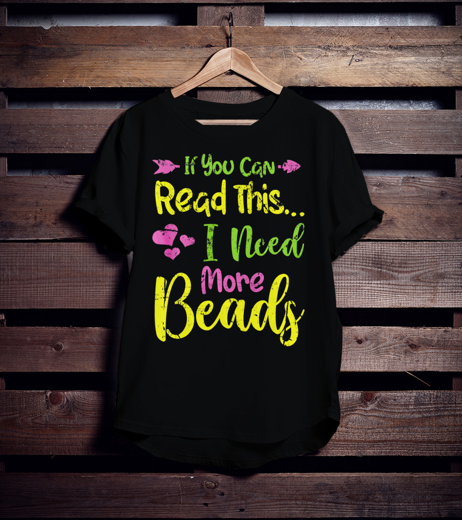 If You Can Read This I Need More Beads T-Shirt