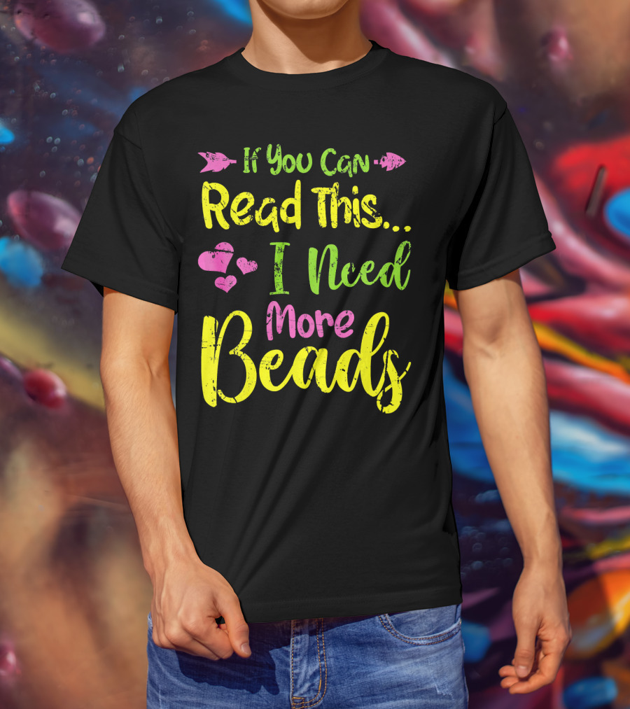 If You Can Read This I Need More Beads T-Shirt