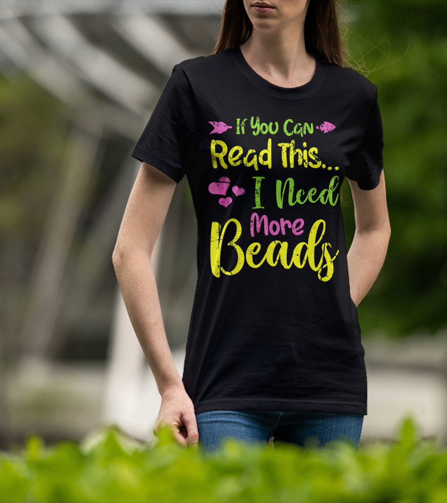 If You Can Read This I Need More Beads T-Shirt