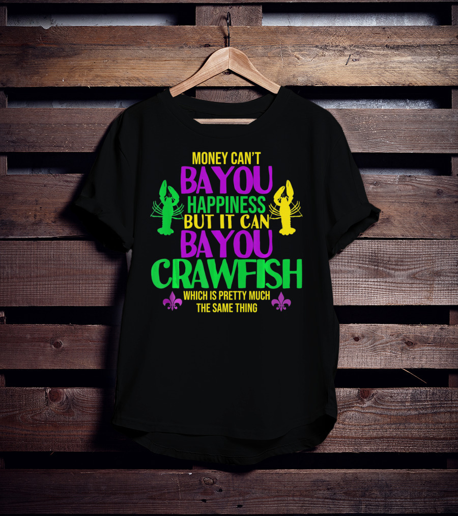 Money Can’t Bayou Happiness But It Can Bayou Crawfish Which Is Pretty Much The Same Thing T-Shirt