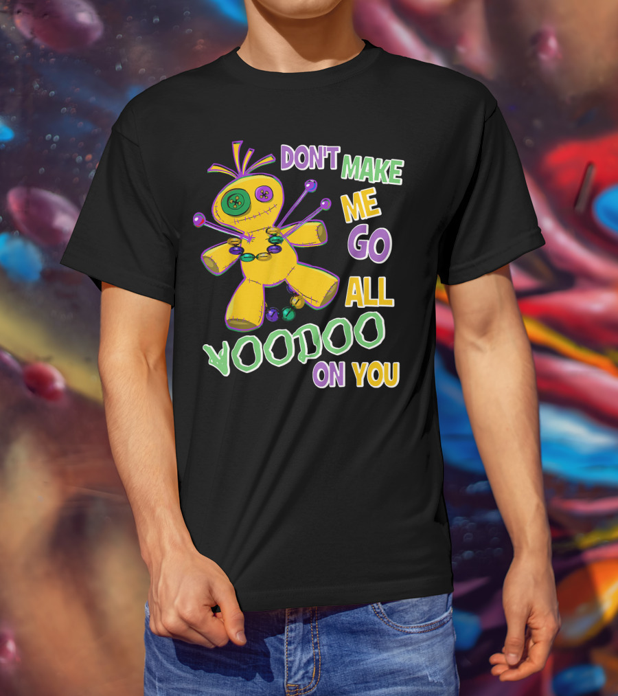 Don't Make ME Go All Voodoo On You T-Shirt