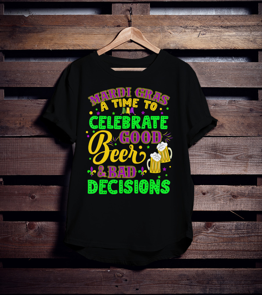 Mardi Gras A Time To Celebrate Good Beer And Bad Decisions T-Shirt