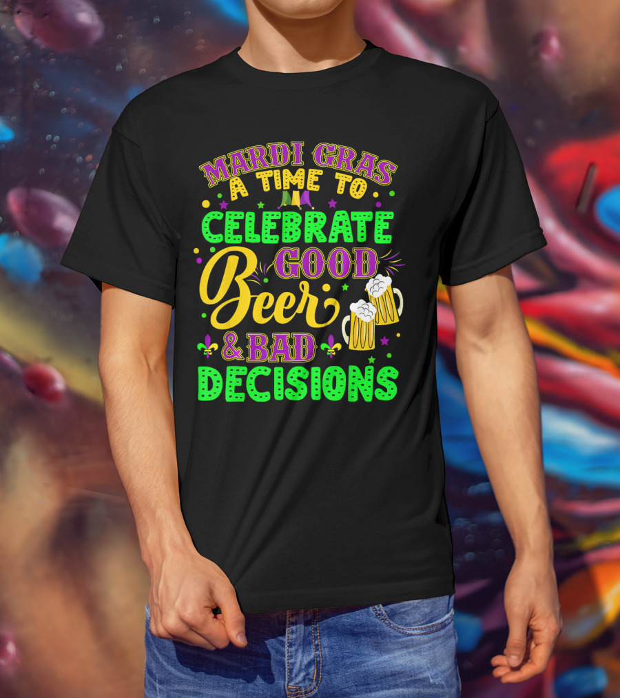 Mardi Gras A Time To Celebrate Good Beer And Bad Decisions T-Shirt