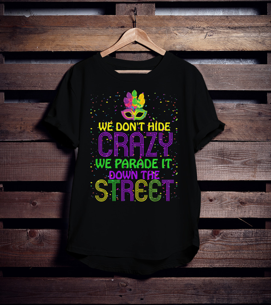 We Don't Hide Crazy We Parade It Down The Street Mardi Gras Parade T-Shirt