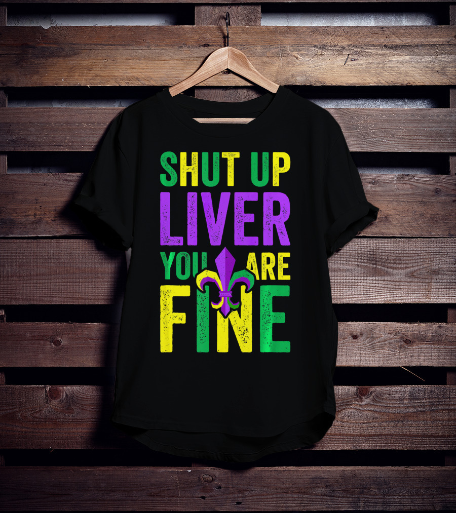 Shut Up Liver You Are Fine Funny Mardi Gras Parade T-Shirt