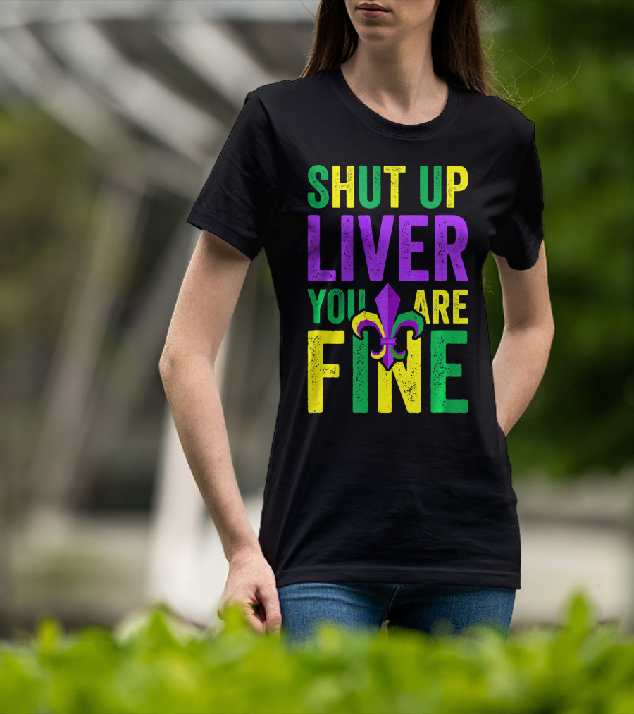 Shut Up Liver You Are Fine Funny Mardi Gras Parade T-Shirt