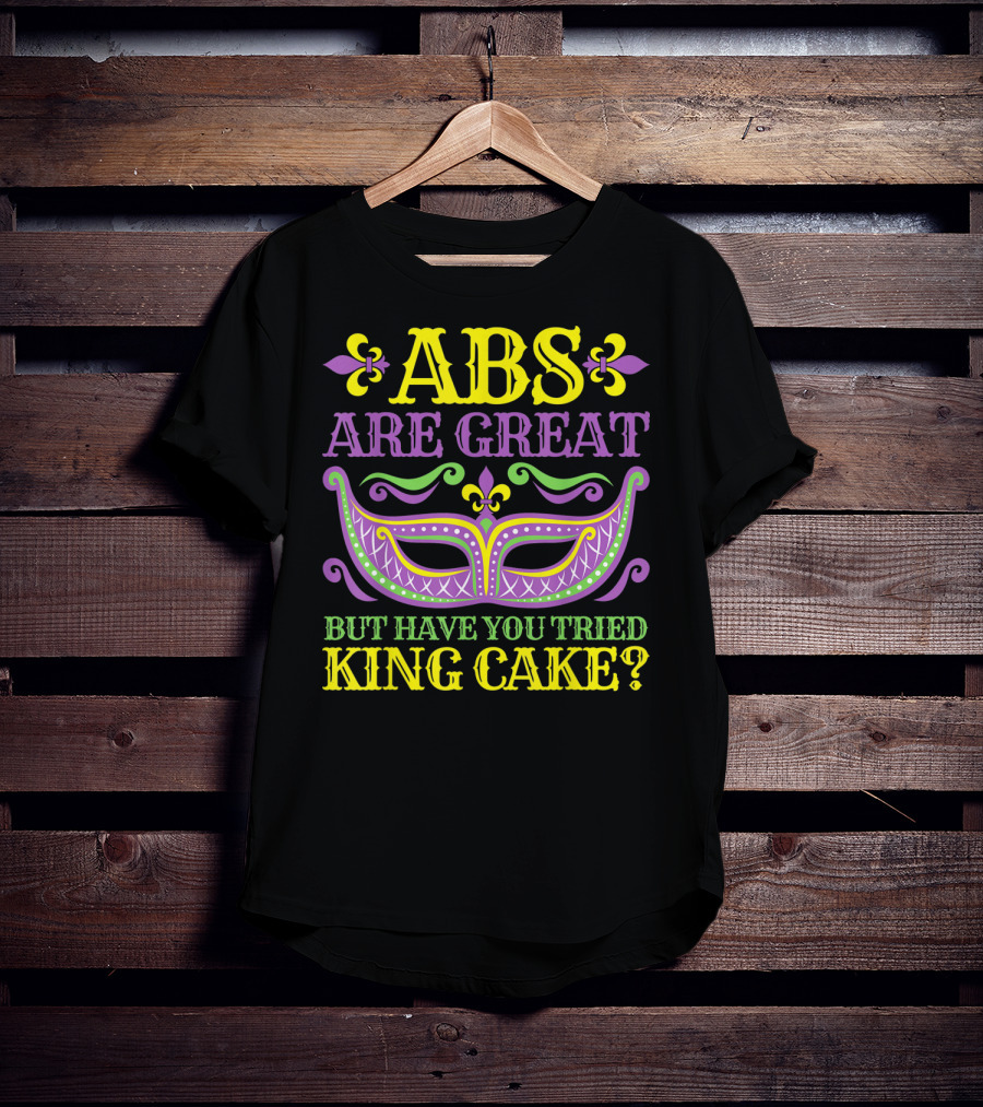 ABS Are Great But Have You Tried King Cake Mardi Gras Mask Fleur-de-Lis T-Shirt