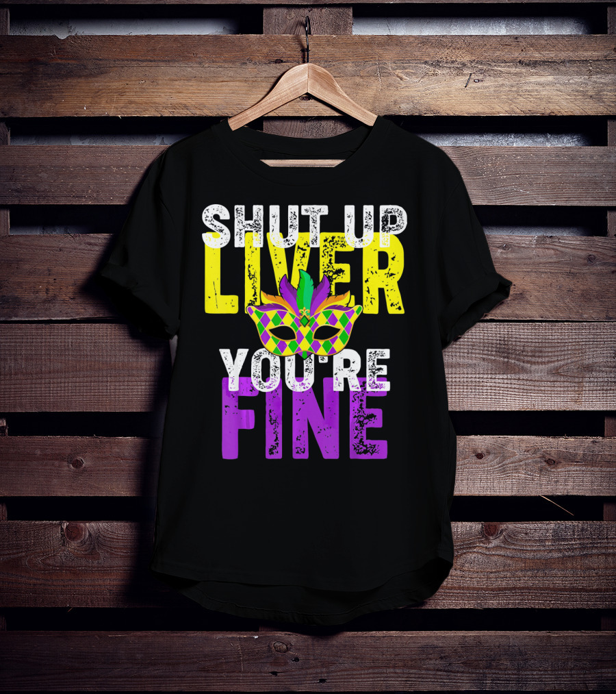 Shut Up Liver You Are Fine Funny Drinkin Mardi Gras Mask T-Shirt