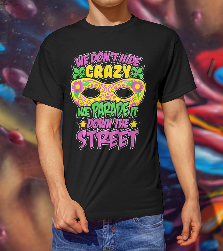 We Don't Hide Crazy We Parade It Down The Street Mardi Gras Mask T-Shirt