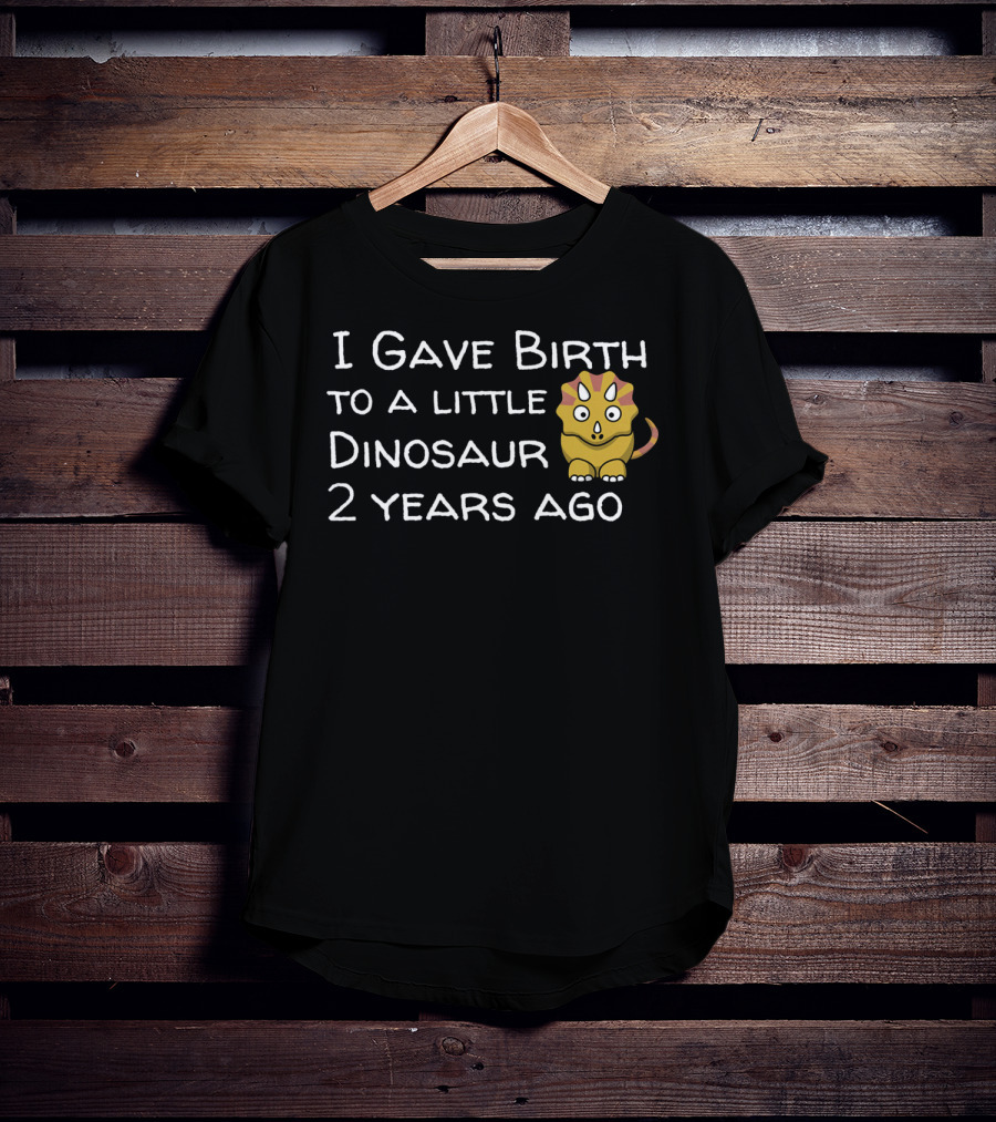 I Gave Birth To A Little Dinosaur 2 Years Ago T-Shirt