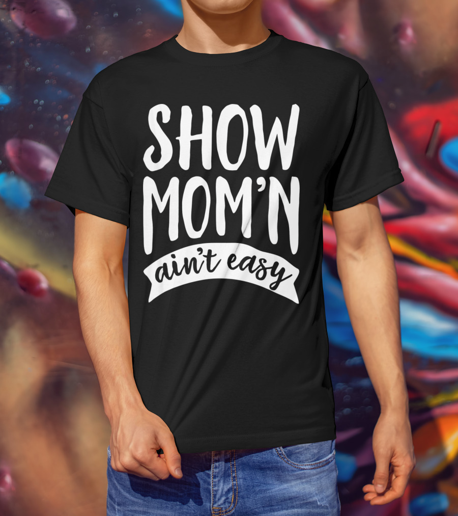 SHOW MOM'N AIN'T EASY Livestock Show Humor T-Shirt