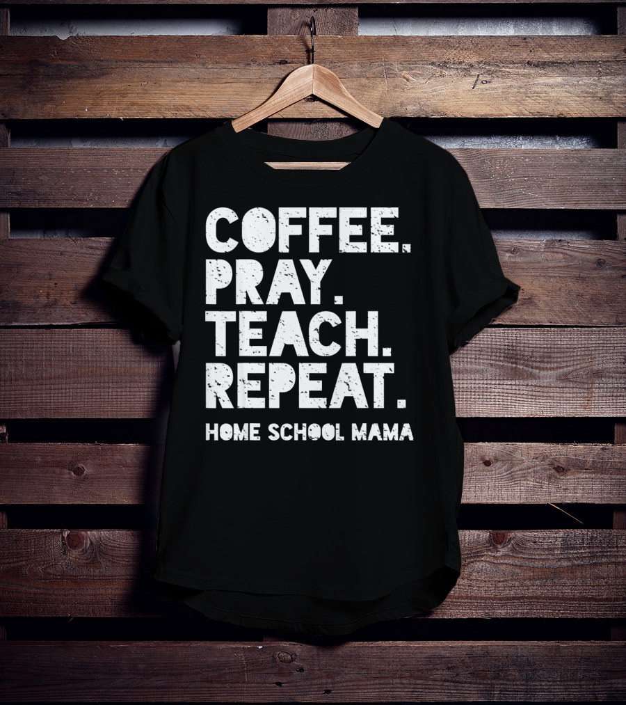 Coffee Pray Teach Repeat Home School Mama T-Shirt