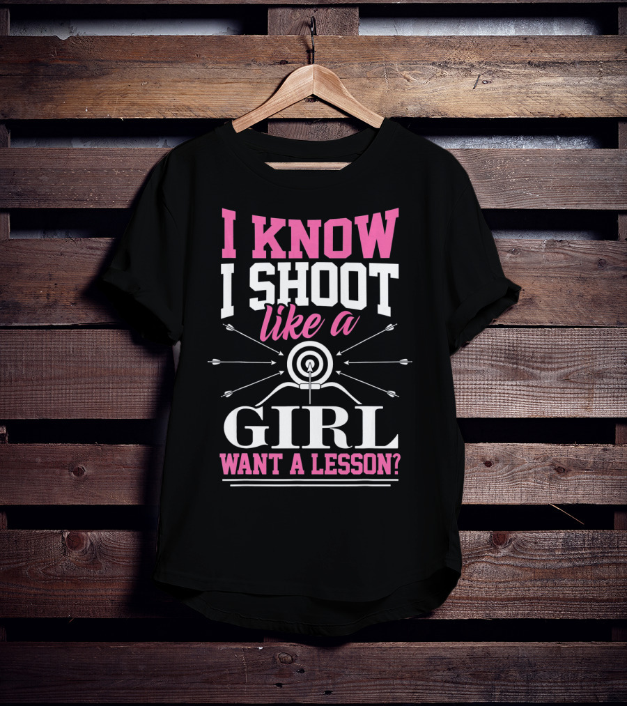 I Know I Shoot Like A Girl Want A Lesson? T-Shirt