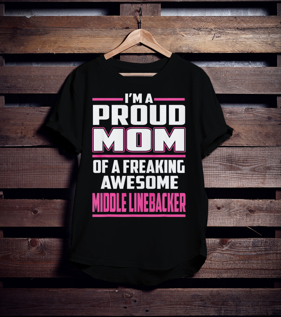 I'm A Proud Mom Of A Freaking Awesome Middle Linebacker T-Shirt