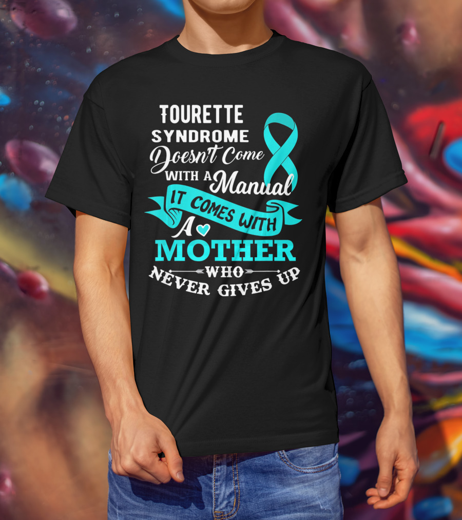 Tourette Syndrome Doesn't Come With A Manual It Comes With A Mother Who Never Gives Up T-Shirt