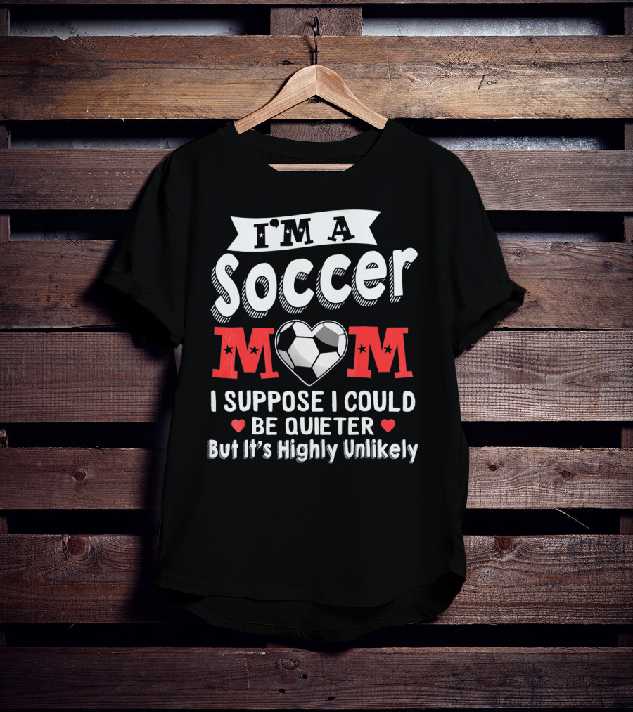 I'm A Soccer Mom I Suppose I Could Be Quieter But It's Highly Unlikely T-Shirt