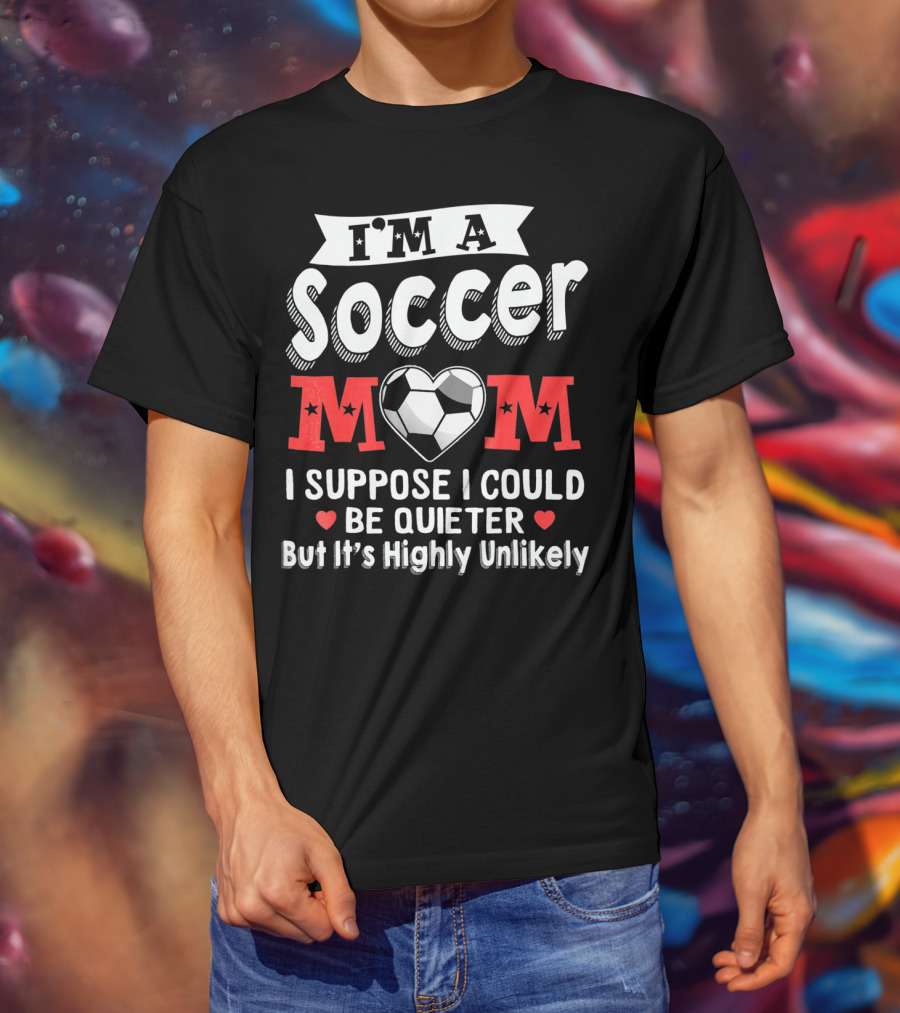 I'm A Soccer Mom I Suppose I Could Be Quieter But It's Highly Unlikely T-Shirt