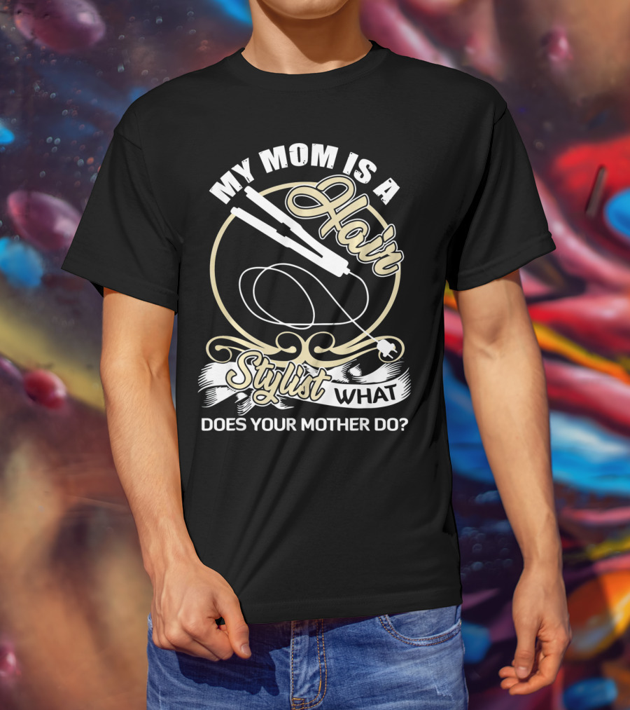 My Mom Is A Hair Stylist What Does Your Mother Do? T-Shirt