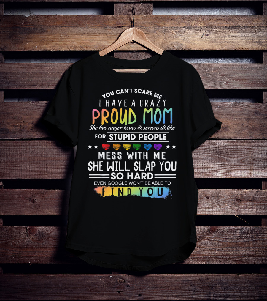 You Can't Scare Me I Have A Crazy Proud Mom Anger Issues Stupid People Mess With Me She Will Slap You Find You T-Shirt