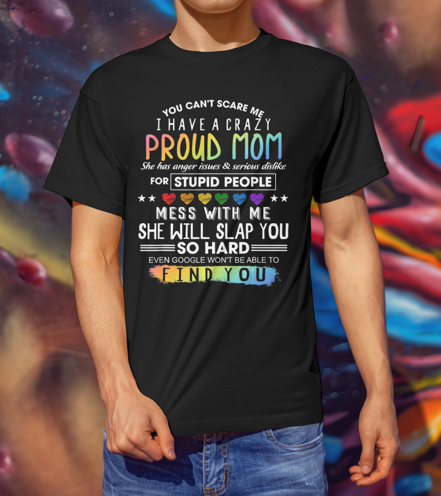 You Can't Scare Me I Have A Crazy Proud Mom Anger Issues Stupid People Mess With Me She Will Slap You Find You T-Shirt