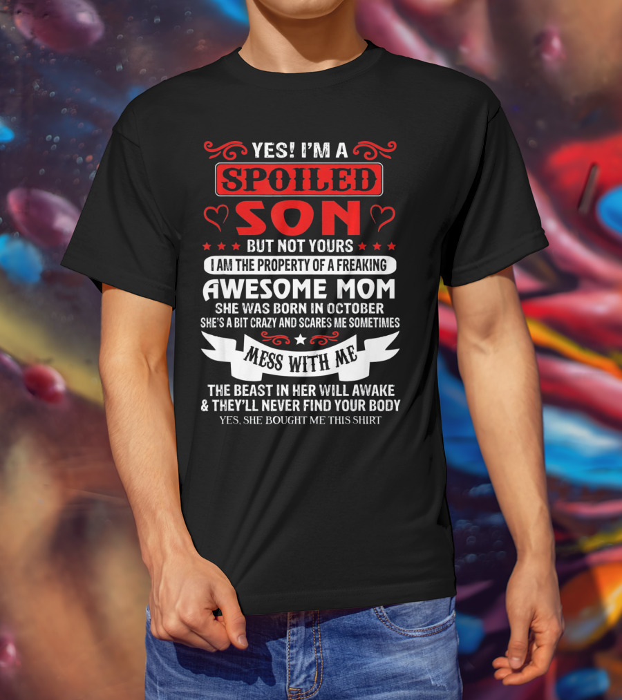Yes I'm A Spoiled Son But Not Yours Awesome Mom She Was Born IN October Mess With ME The Beast IN Her Will Awake And They'll Never Find Your Body T-Shirt